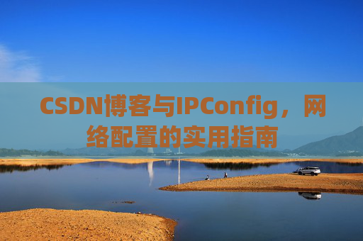 CSDN博客与IPConfig，网络配置的实用指南